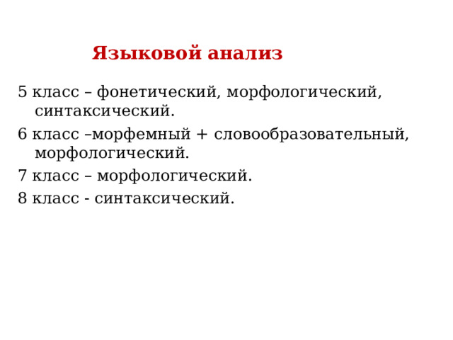 Языковой анализ 5 класс – фонетический, морфологический, синтаксический. 6 класс –морфемный + словообразовательный, морфологический. 7 класс – морфологический. 8 класс - синтаксический. 
