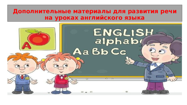 Дополнительные материалы для развития речи на уроках английского языка 