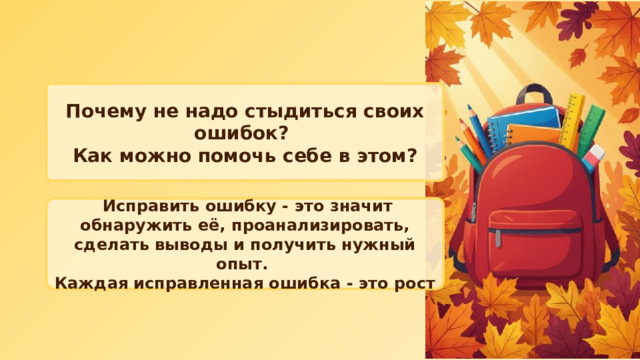 Почему не надо стыдиться своих ошибок? Как можно помочь себе в этом?  Исправить ошибку - это значит обнаружить её, проанализировать, сделать выводы и получить нужный опыт. Каждая исправленная ошибка - это рост 