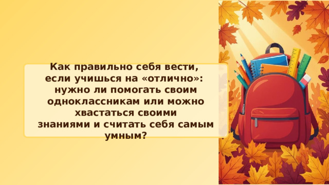 Как правильно себя вести, если учишься на «отлично»: нужно ли помогать своим одноклассникам или можно хвастаться своими знаниями и считать себя самым умным? 