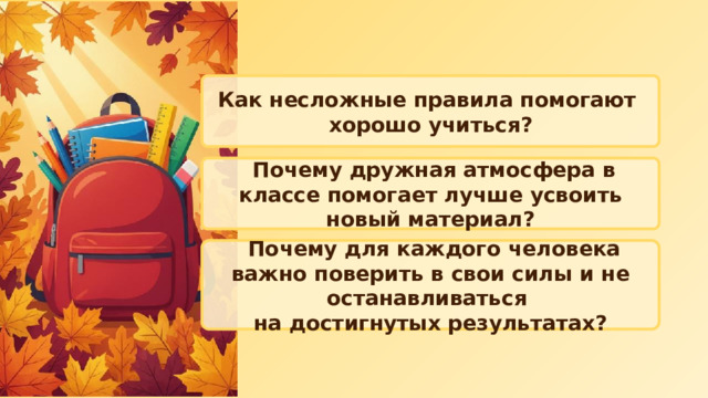 Как несложные правила помогают хорошо учиться?  Почему дружная атмосфера в классе помогает лучше усвоить новый материал?  Почему для каждого человека важно поверить в свои силы и не останавливаться на достигнутых результатах? 