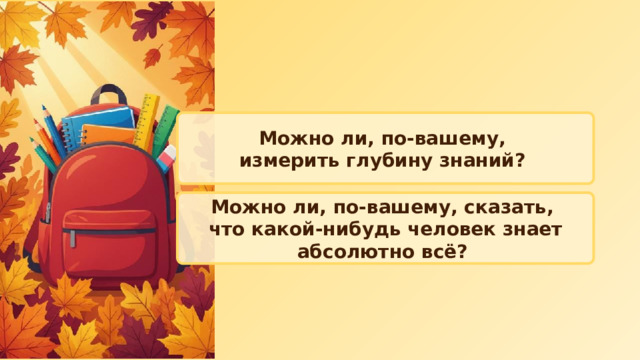Можно ли, по-вашему, измерить глубину знаний? Можно ли, по-вашему, сказать, что какой‑­нибудь человек знает абсолютно всё? 