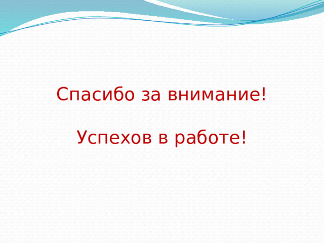 Спасибо за внимание!   Успехов в работе! 