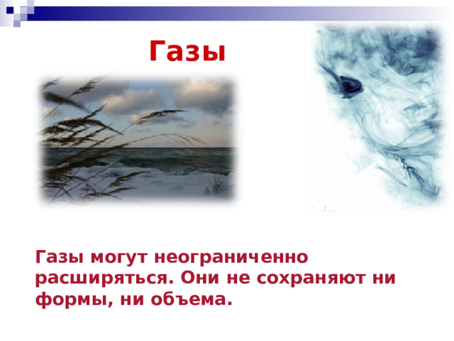 Газы Газы могут неограниченно расширяться. Они не сохраняют ни формы, ни объема.   