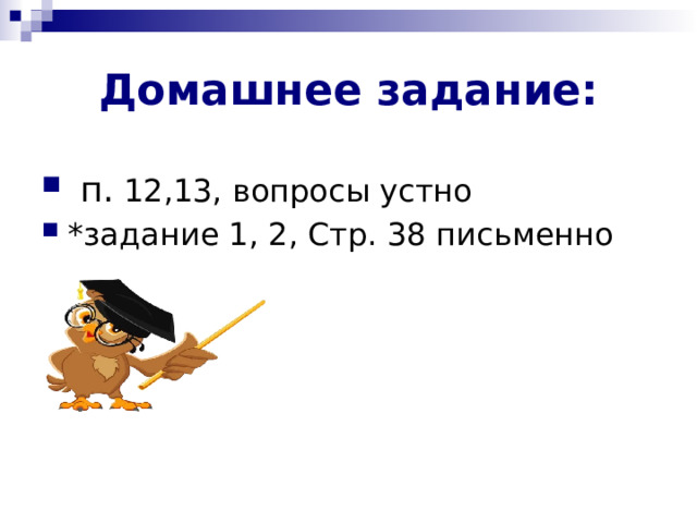 Домашнее задание:  п. 12,13, вопросы устно *задание 1, 2, Стр. 38 письменно  