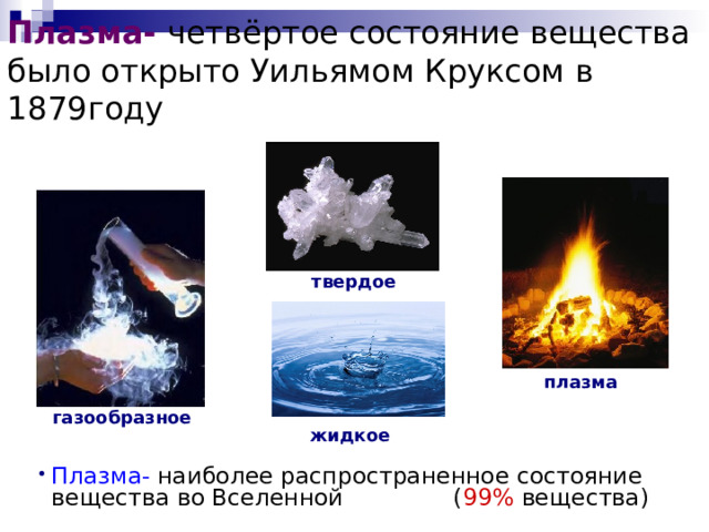 Плазма- четвёртое состояние вещества было открыто Уильямом Круксом в 1879году   твердое плазма газообразное жидкое Плазма- наиболее распространенное состояние вещества во Вселенной ( 99% вещества) 