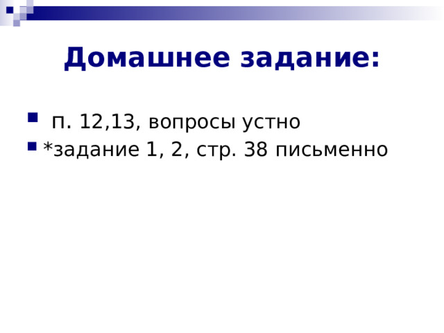 Домашнее задание:  п. 12,13, вопросы устно *задание 1, 2, стр. 38 письменно  