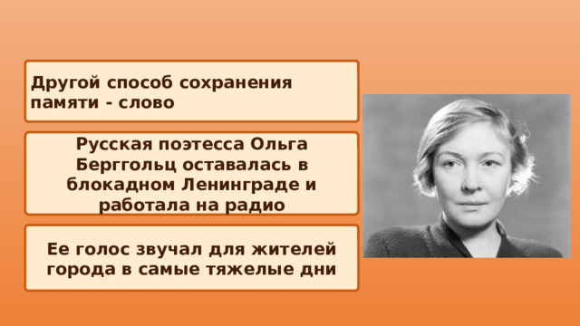 Другой способ сохранения памяти - слово Русская поэтесса Ольга Берггольц оставалась в блокадном Ленинграде и работала на радио Ее голос звучал для жителей города в самые тяжелые дни 