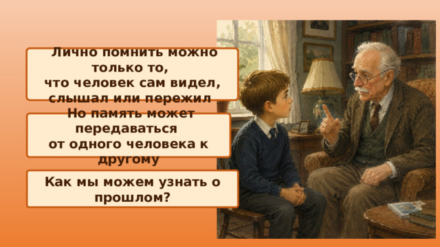  Лично помнить можно только то, что человек сам видел, слышал или пережил  Но память может передаваться от одного человека к другому Как мы можем узнать о прошлом? 