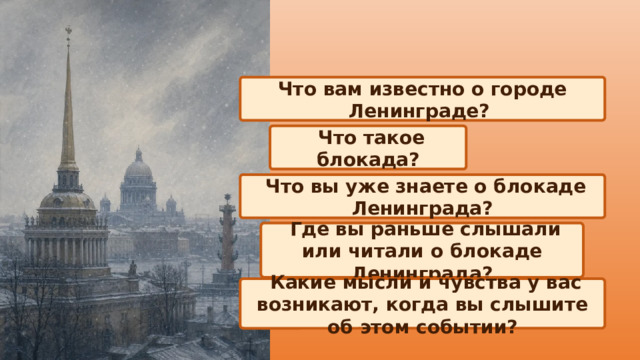 Что вам известно о городе Ленинграде?  Что такое блокада?  Что вы уже знаете о блокаде Ленинграда?  Где вы раньше слышали или читали о блокаде Ленинграда?  Какие мысли и чувства у вас возникают, когда вы слышите об этом событии? 