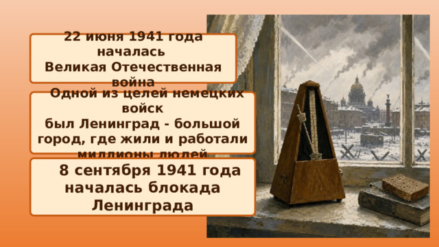 22 июня 1941 года началась Великая Отечественная война  Одной из целей немецких войск был Ленинград - большой город, где жили и работали миллионы людей  8 сентября 1941 года началась блокада Ленинграда 