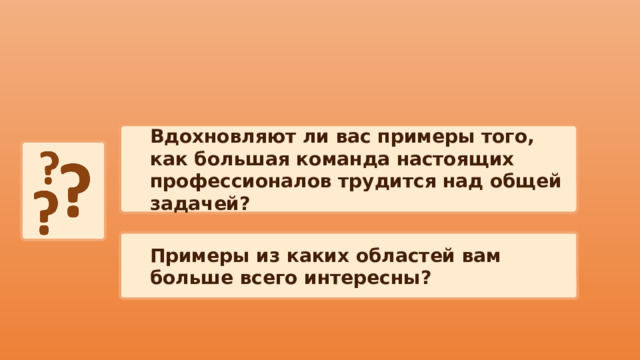 Вдохновляют ли вас примеры того, как большая команда настоящих профессионалов трудится над общей задачей? Примеры из каких областей вам больше всего интересны? 