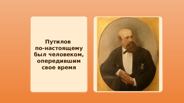 Путилов  по-настоящему был человеком, опередившим свое время 