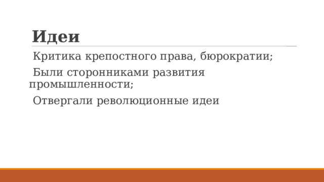 Идеи Критика крепостного права, бюрократии;  Были сторонниками развития промышленности; Отвергали революционные идеи 