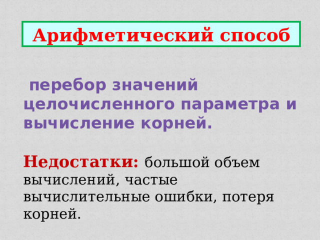Арифметический способ  перебор значений целочисленного параметра и вычисление корней.  Недостатки:  большой объем вычислений, частые вычислительные ошибки, потеря корней. 