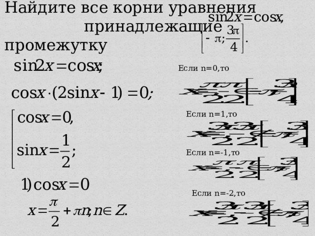 Найдите все корни уравнения принадлежащие промежутку Если n= 0 ,то Если n= 1 ,то   Если n=- 1 ,то Если n=- 2 ,то 