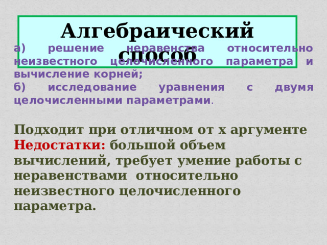 Алгебраический способ а) решение неравенства относительно неизвестного целочисленного параметра и вычисление корней; б) исследование уравнения с двумя целочисленными параметрами . Подходит при отличном от х аргументе Недостатки:  большой объем вычислений, требует умение работы с неравенствами относительно неизвестного целочисленного параметра. 