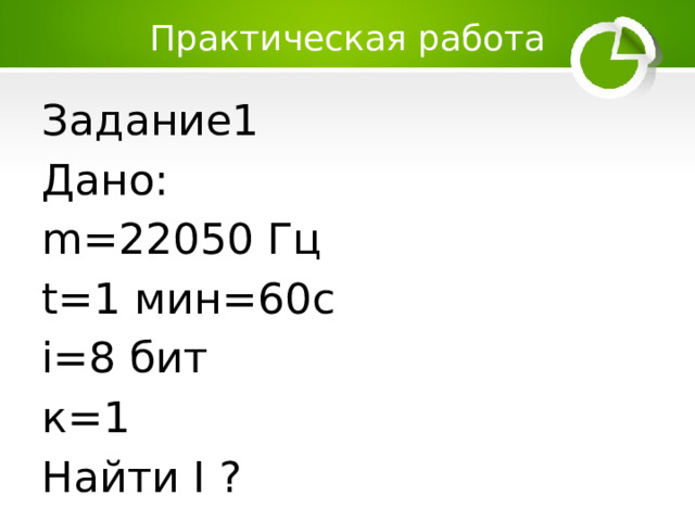 Практическая работа Задание1 Дано: m=22050 Гц t=1 мин=60с i=8 бит к=1 Найти I ? 