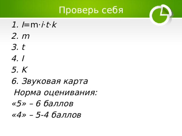 Проверь себя I =m⋅ i ⋅ t ⋅ k m t I K Звуковая карта  Норма оценивания: «5» – 6 баллов «4» – 5-4 баллов 