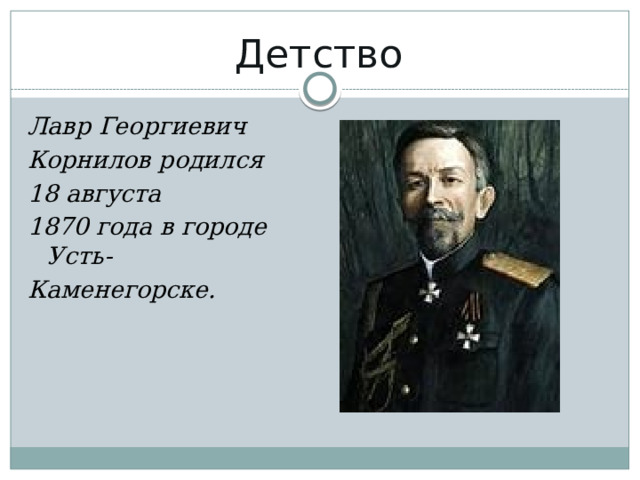 Детство Лавр Георгиевич Корнилов родился 18 августа 1870 года в городе Усть- Каменегорске. 