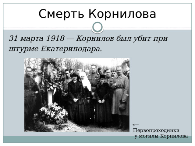 Смерть Корнилова 31 марта 1918 — Корнилов был убит при штурме Екатеринодара.  Первопроходники   у могилы Корнилова 