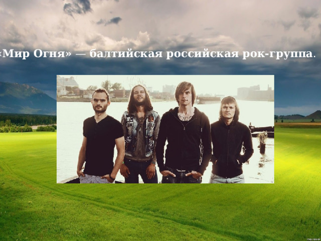   «Мир Огня» —  балтийская российская рок-группа .   