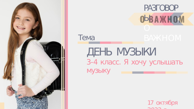 РАЗГОВОРЫ  О  ВАЖ Н О М Тема ДЕНЬ  МУЗЫКИ 3- 4  класс.  Я  хочу  услышать  музыку 17  октября  2022  г. 