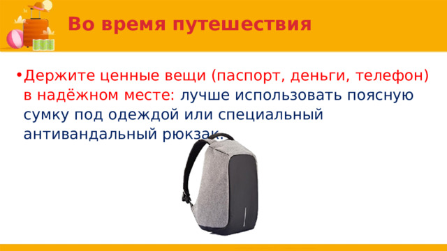 Во время путешествия Держите ценные вещи (паспорт, деньги, телефон) в надёжном месте: лучше использовать поясную сумку под одеждой или специальный антивандальный рюкзак. 