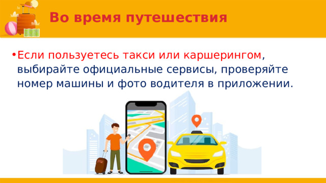 Во время путешествия Если пользуетесь такси или каршерингом , выбирайте официальные сервисы, проверяйте номер машины и фото водителя в приложении. 