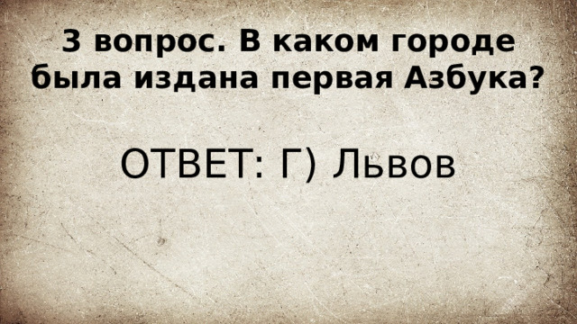 3 вопрос. В каком городе была издана первая Азбука? ОТВЕТ: Г) Львов 
