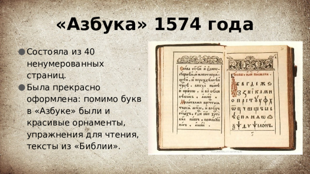 «Азбука» 1574 года Состояла из 40 ненумерованных страниц. Была прекрасно оформлена: помимо букв в «Азбуке» были и красивые орнаменты, упражнения для чтения, тексты из «Библии». 