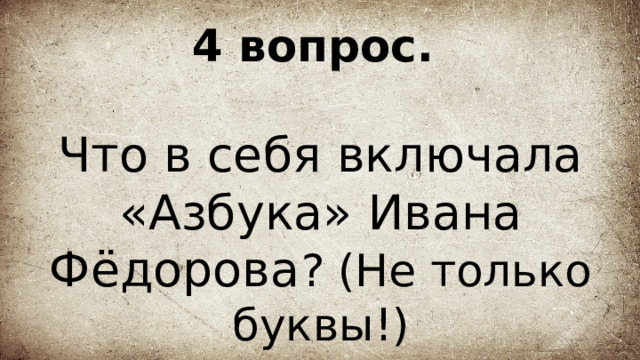 4 вопрос.   Что в себя включала «Азбука» Ивана Фёдорова ? (Не только буквы!) 