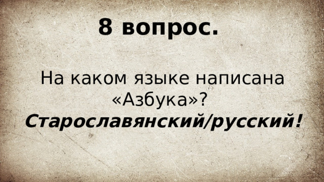 8 вопрос.   На каком языке написана «Азбука»?  Старославянский/русский! 
