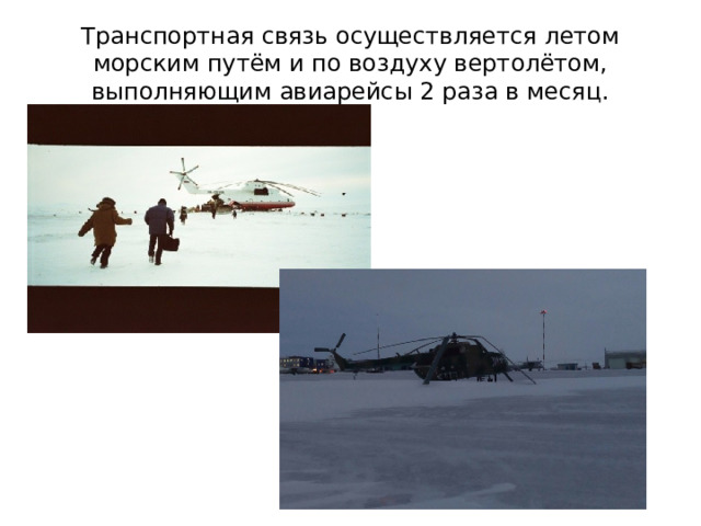 Транспортная связь осуществляется летом морским путём и по воздуху вертолётом, выполняющим авиарейсы 2 раза в месяц. 