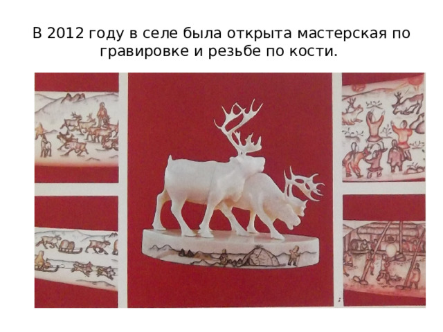 В 2012 году в селе была открыта мастерская по гравировке и резьбе по кости.  