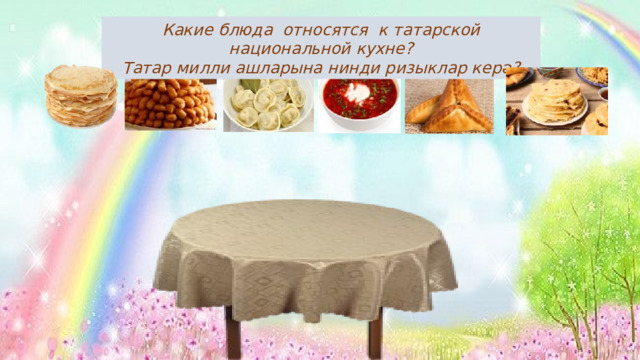 Какие блюда относятся к татарской национальной кухне? Татар милли ашларына нинди ризыклар керә? 