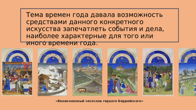 Тема времен года давала возможность средствами данного конкретного искусства запечатлеть события и дела, наиболее характерные для того или иного времени года. «Великолепный часослов герцога Беррийского» 