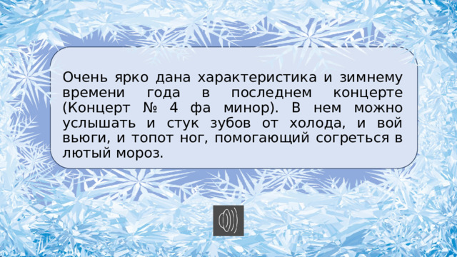 Очень ярко дана характеристика и зимнему времени года в последнем концерте (Концерт № 4 фа минор). В нем можно услышать и стук зубов от холода, и вой вьюги, и топот ног, помогающий согреться в лютый мороз. 