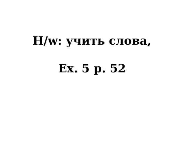 H/w: учить слова,  Ex. 5 p. 52   