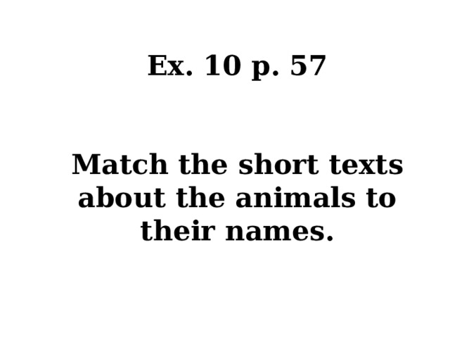 Ex. 10 p. 57   Match the short texts about the animals to their names. 