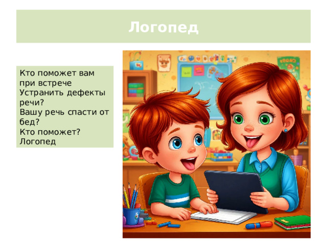Логопед Кто поможет вам при встрече Устранить дефекты речи? Вашу речь спасти от бед? Кто поможет? Логопед