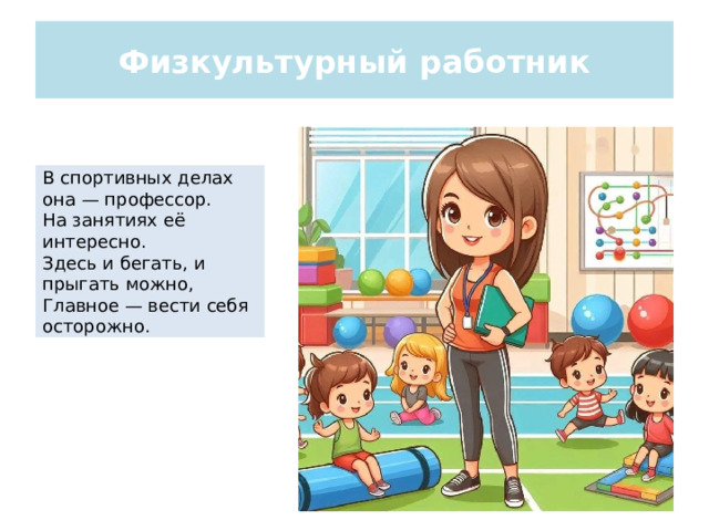 Физкультурный работник В спортивных делах она — профессор. На занятиях её интересно. Здесь и бегать, и прыгать можно, Главное — вести себя осторожно.