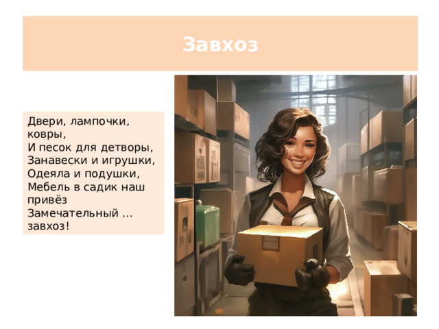 Завхоз Двери, лампочки, ковры, И песок для детворы, Занавески и игрушки, Одеяла и подушки, Мебель в садик наш привёз Замечательный … завхоз!