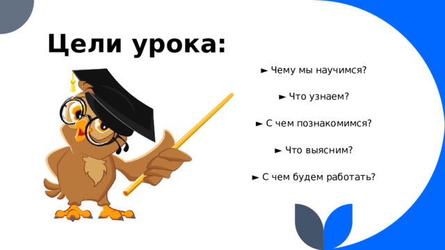 Цели урока: ► Чему мы научимся? ► Что узнаем? ► С чем познакомимся? ► Что выясним? ► С чем будем работать?  
