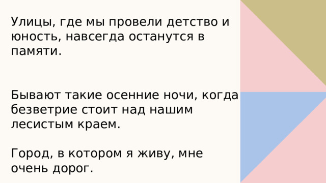 Улицы, где мы провели детство и юность, навсегда останутся в памяти. Бывают такие осенние ночи, когда безветрие стоит над нашим лесистым краем. Город, в котором я живу, мне очень дорог. 