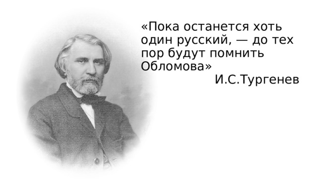 «Пока останется хоть один русский, — до тех пор будут помнить Обломова»  И.С.Тургенев 
