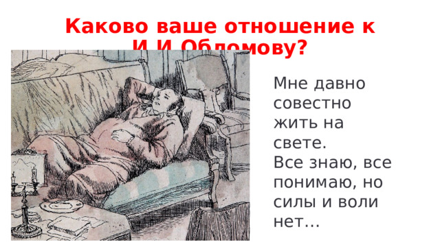 Каково ваше отношение к И.И.Обломову? Мне давно совестно жить на свете. Все знаю, все понимаю, но силы и воли нет… 