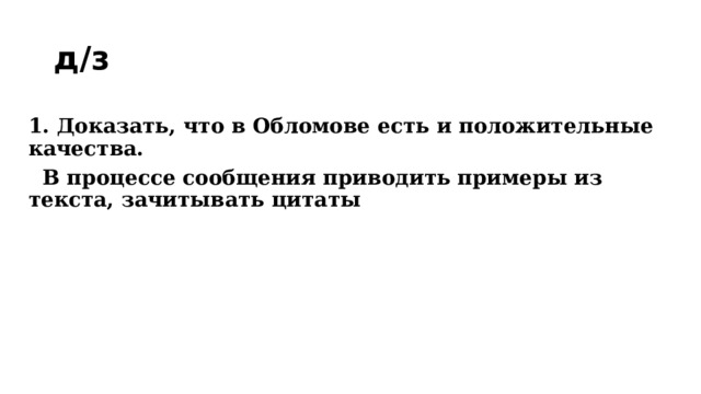 д/з 1. Доказать, что в Обломове есть и положительные качества.  В процессе сообщения приводить примеры из текста, зачитывать цитаты  