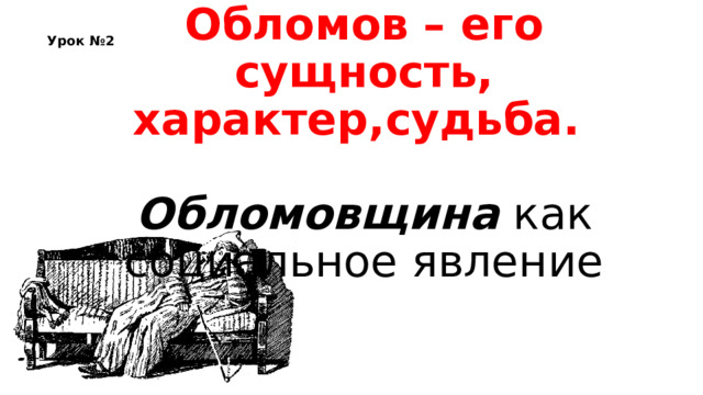 Урок №2 Обломов – его сущность, характер,судьба.   Обломовщина как социальное явление 