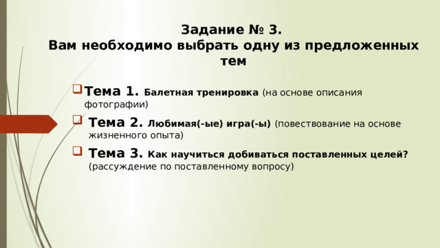 Задание № 3.  Вам необходимо выбрать одну из предложенных тем Тема 1. Балетная тренировка (на основе описания фотографии) Тема 2. Любимая(-ые) игра(-ы) (повествование на основе жизненного опыта) Тема 3. Как научиться добиваться поставленных целей? (рассуждение по поставленному вопросу) 